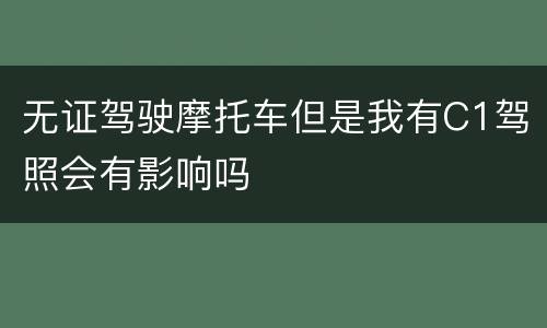 无证驾驶摩托车但是我有C1驾照会有影响吗