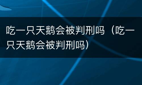 吃一只天鹅会被判刑吗（吃一只天鹅会被判刑吗）