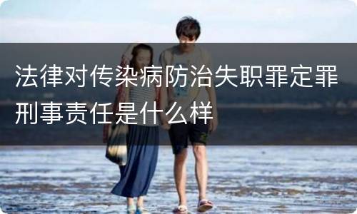 法律对传染病防治失职罪定罪刑事责任是什么样