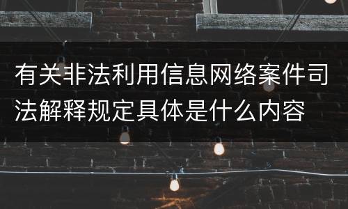 有关非法利用信息网络案件司法解释规定具体是什么内容