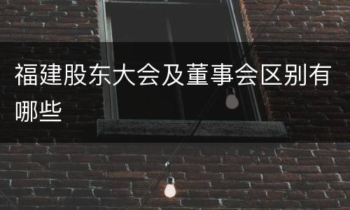 福建股东大会及董事会区别有哪些