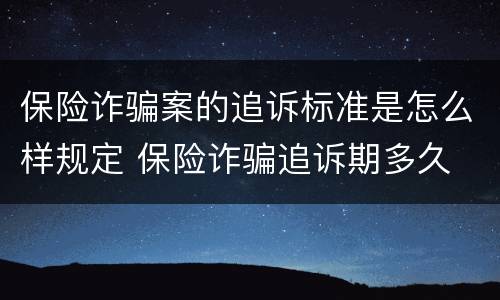 保险诈骗案的追诉标准是怎么样规定 保险诈骗追诉期多久