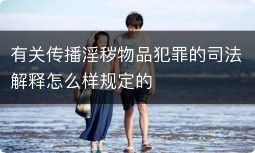 有关传播淫秽物品犯罪的司法解释怎么样规定的