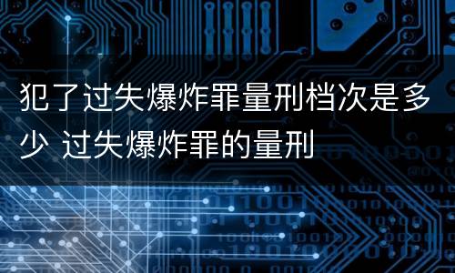 犯了过失爆炸罪量刑档次是多少 过失爆炸罪的量刑