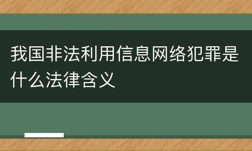 我国非法利用信息网络犯罪是什么法律含义