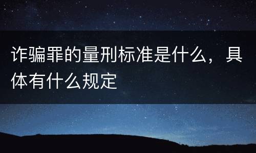 诈骗罪的量刑标准是什么，具体有什么规定