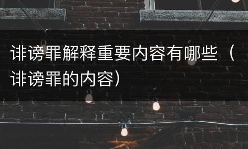 诽谤罪解释重要内容有哪些（诽谤罪的内容）