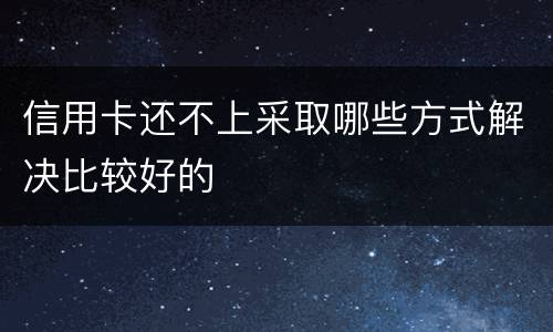 信用卡还不上采取哪些方式解决比较好的
