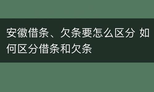 安徽借条、欠条要怎么区分 如何区分借条和欠条