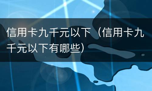 信用卡九千元以下（信用卡九千元以下有哪些）