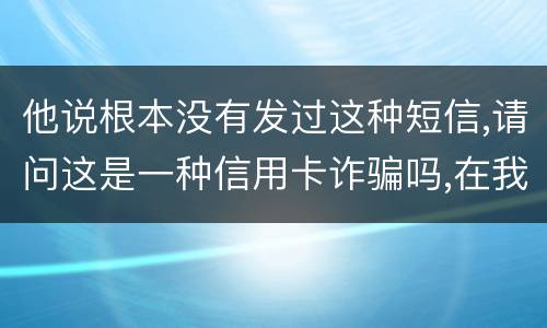 他说根本没有发过这种短信,请问这是一种信用卡诈骗吗,在我国有什么定罪标准呢