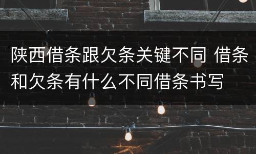 陕西借条跟欠条关键不同 借条和欠条有什么不同借条书写