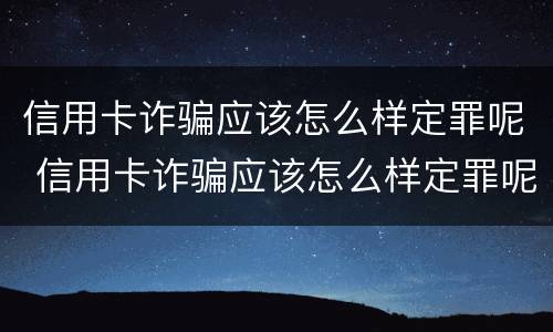 信用卡诈骗应该怎么样定罪呢 信用卡诈骗应该怎么样定罪呢