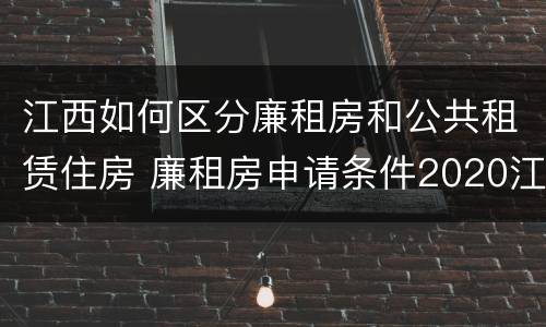 江西如何区分廉租房和公共租赁住房 廉租房申请条件2020江西