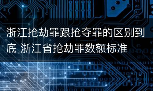 浙江抢劫罪跟抢夺罪的区别到底 浙江省抢劫罪数额标准