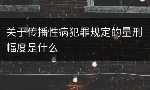 关于传播性病犯罪规定的量刑幅度是什么