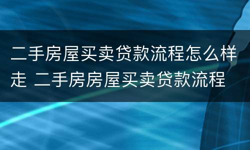 二手房屋买卖贷款流程怎么样走 二手房房屋买卖贷款流程