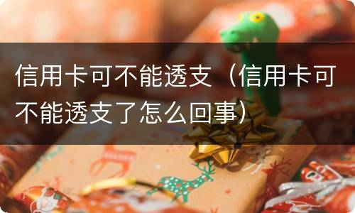 信用卡可不能透支（信用卡可不能透支了怎么回事）