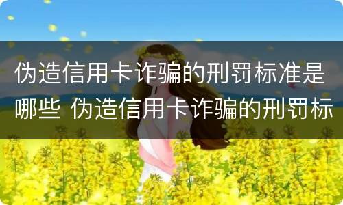 伪造信用卡诈骗的刑罚标准是哪些 伪造信用卡诈骗的刑罚标准是哪些呢