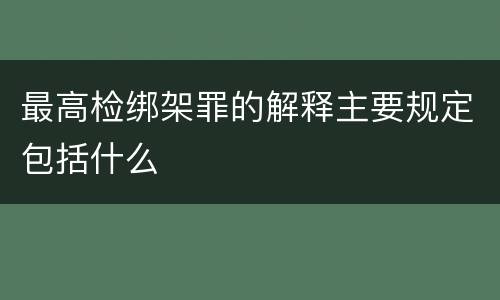 最高检绑架罪的解释主要规定包括什么