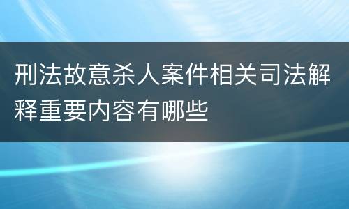 刑法故意杀人案件相关司法解释重要内容有哪些