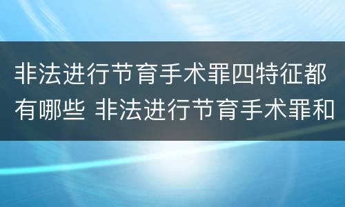 非法进行节育手术罪四特征都有哪些 非法进行节育手术罪和非法行医罪