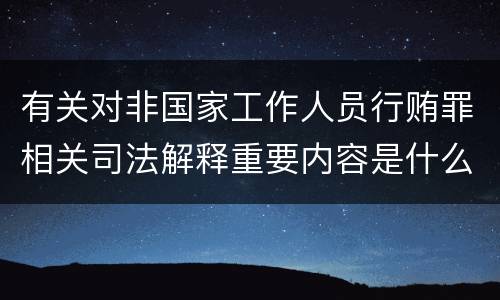 有关对非国家工作人员行贿罪相关司法解释重要内容是什么