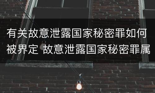 有关故意泄露国家秘密罪如何被界定 故意泄露国家秘密罪属于