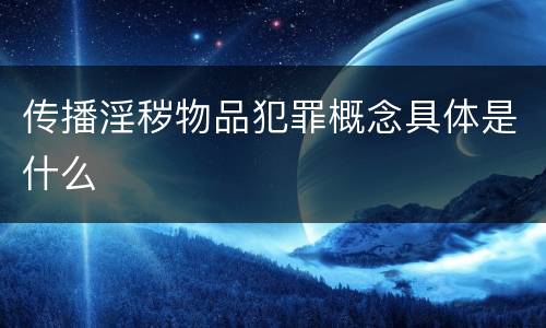 传播淫秽物品犯罪概念具体是什么