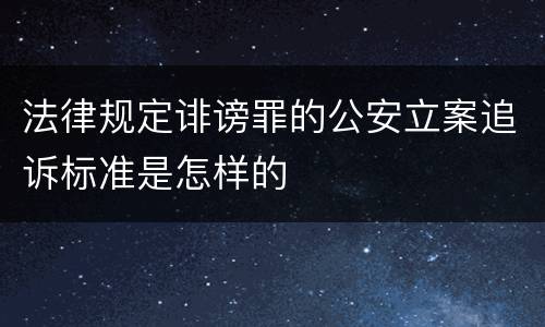 法律规定诽谤罪的公安立案追诉标准是怎样的