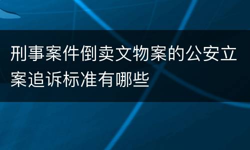 刑事案件倒卖文物案的公安立案追诉标准有哪些