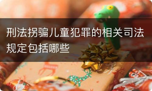 刑法拐骗儿童犯罪的相关司法规定包括哪些