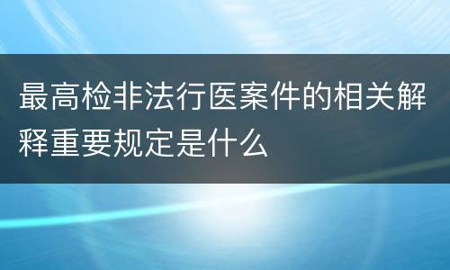 最高检非法行医案件的相关解释重要规定是什么
