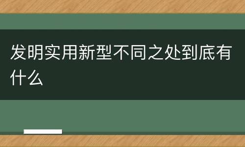 发明实用新型不同之处到底有什么