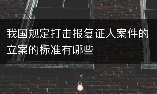 我国规定打击报复证人案件的立案的标准有哪些