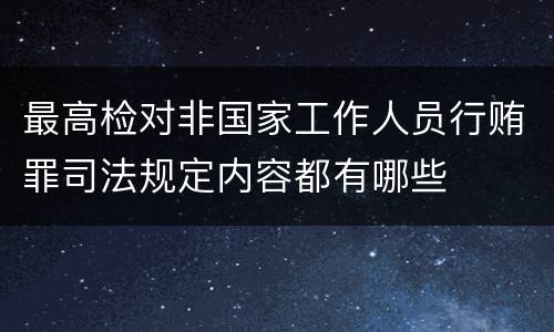 最高检对非国家工作人员行贿罪司法规定内容都有哪些