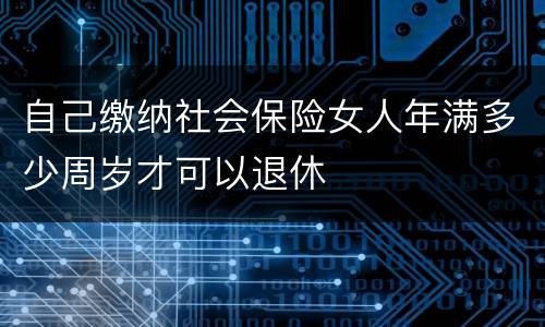 自己缴纳社会保险女人年满多少周岁才可以退休
