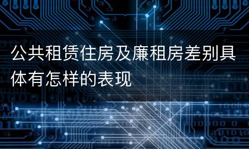 公共租赁住房及廉租房差别具体有怎样的表现