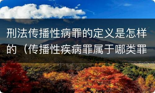 刑法传播性病罪的定义是怎样的（传播性疾病罪属于哪类罪）