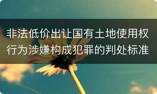 非法低价出让国有土地使用权行为涉嫌构成犯罪的判处标准