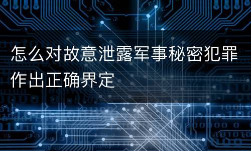 怎么对故意泄露军事秘密犯罪作出正确界定