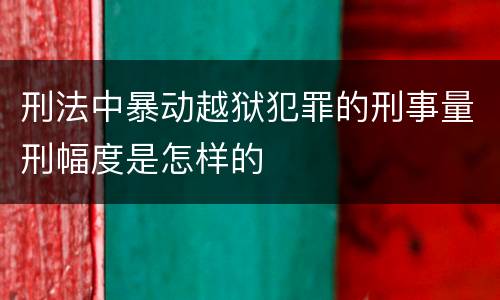 刑法中暴动越狱犯罪的刑事量刑幅度是怎样的