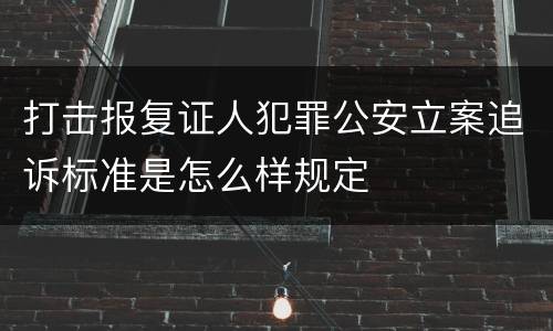 打击报复证人犯罪公安立案追诉标准是怎么样规定