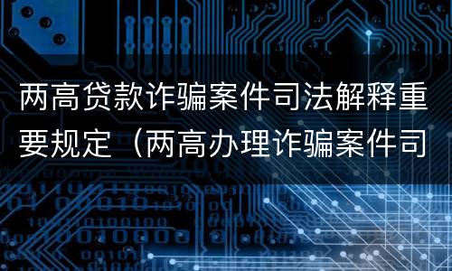 两高贷款诈骗案件司法解释重要规定（两高办理诈骗案件司法解释）