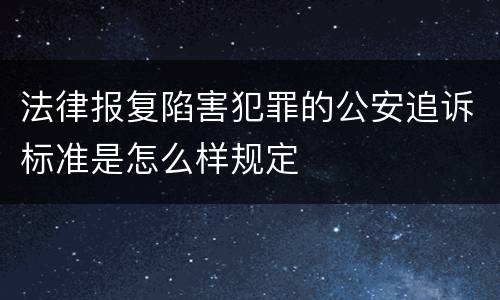 法律报复陷害犯罪的公安追诉标准是怎么样规定