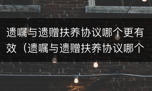 遗嘱与遗赠扶养协议哪个更有效（遗嘱与遗赠扶养协议哪个优先）