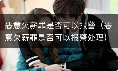 恶意欠薪罪是否可以报警（恶意欠薪罪是否可以报警处理）