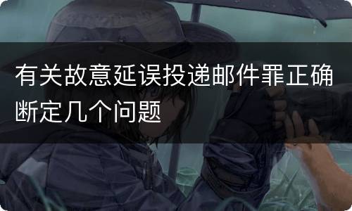 有关故意延误投递邮件罪正确断定几个问题