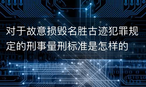 对于故意损毁名胜古迹犯罪规定的刑事量刑标准是怎样的