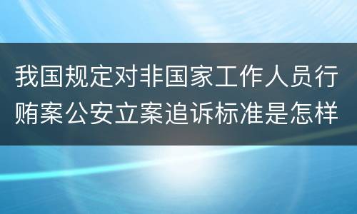 我国规定对非国家工作人员行贿案公安立案追诉标准是怎样的